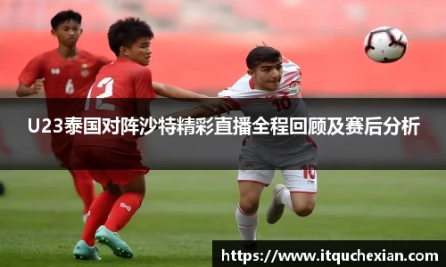 U23泰国对阵沙特精彩直播全程回顾及赛后分析