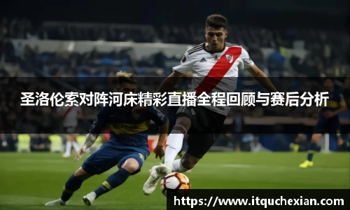 圣洛伦索对阵河床精彩直播全程回顾与赛后分析