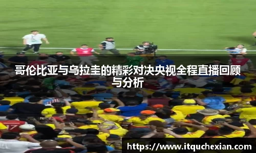 哥伦比亚与乌拉圭的精彩对决央视全程直播回顾与分析