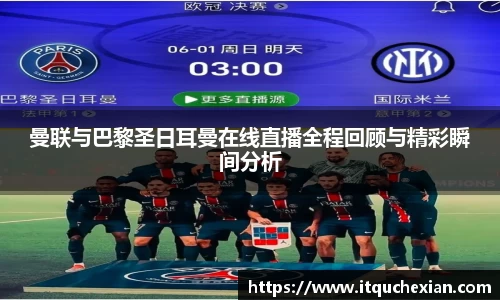 曼联与巴黎圣日耳曼在线直播全程回顾与精彩瞬间分析